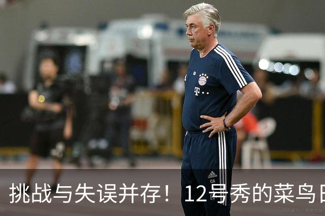 挑战与失误并存！12号秀的菜鸟日常